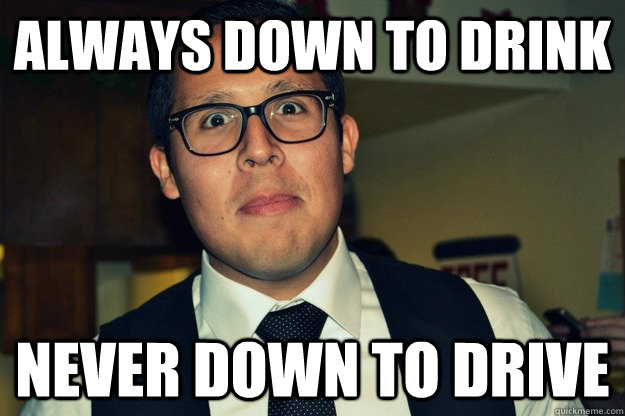 always down to drink never down to drive  asshole alf