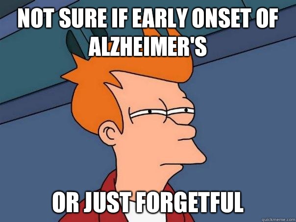 Not sure if early onset of alzheimer's Or just forgetful  Futurama Fry
