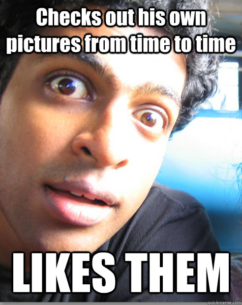 Checks Out Own checks out his own pictures from time to time likes them Checks Out Own checks out his own pictures from time to time likes them