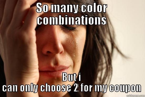 SO MANY COLOR COMBINATIONS BUT I CAN ONLY CHOOSE 2 FOR MY COUPON First World Problems