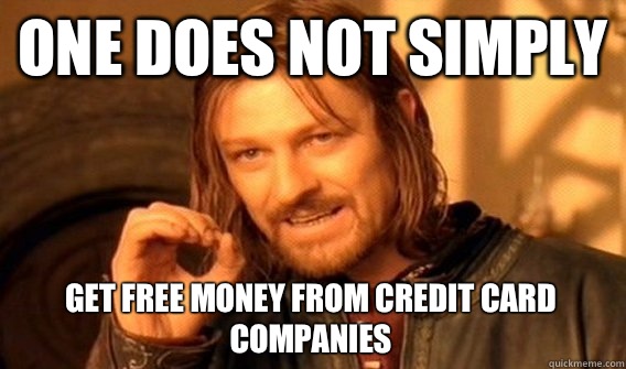 ONE DOES NOT SIMPLY GET FREE MONEY FROM CREDIT CARD COMPANIES  One Does Not Simply
