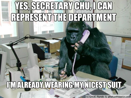 Yes, Secretary Chu, I can represent the Department I'm already wearing my nicest suit  