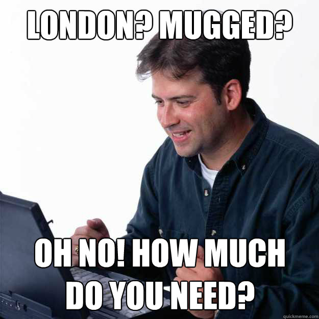 London? mugged? Oh no! How much   do you need?  