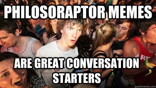 Philosoraptor memes  Are great conversation starters  Sudden Clarity Clarence