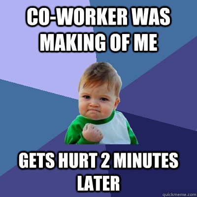 co-worker was making of me gets hurt 2 minutes later  Success Kid