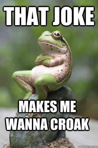 That joke makes me wanna croak  Unimpressed Frog