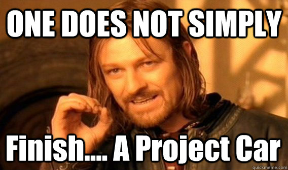 ONE DOES NOT SIMPLY Finish.... A Project Car - ONE DOES NOT SIMPLY Finish.... A Project Car  One Does Not Simply