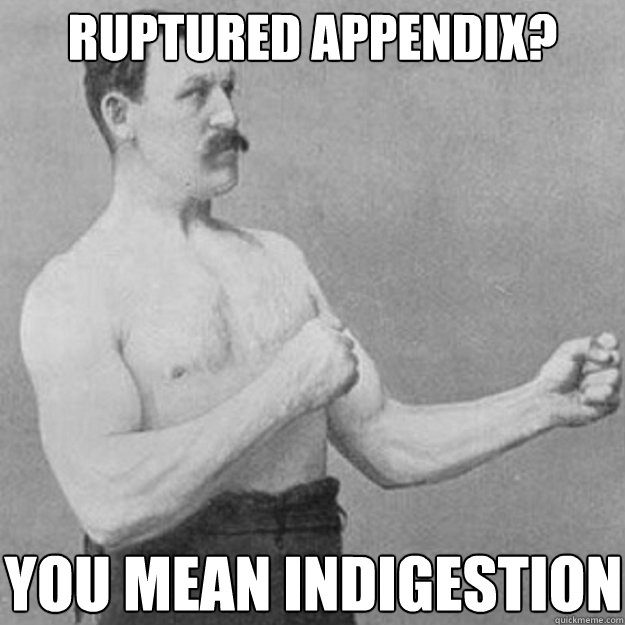 RUPTURED APPENDIX? YOU MEAN INDIGESTION  overly manly man