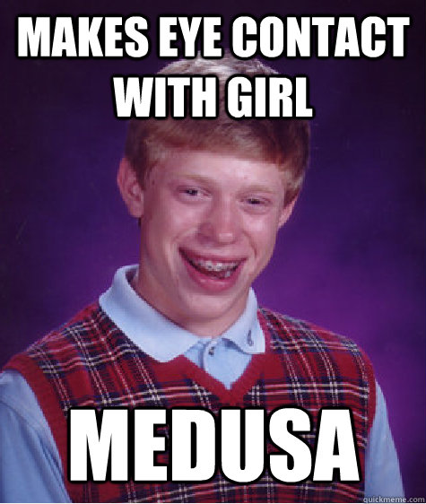 Makes Eye contact with girl Medusa  Bad Luck Brian