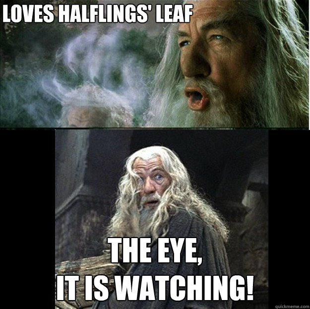 Loves halflings' leaf the eye,
it is watching! - Loves halflings' leaf the eye,
it is watching!  Smoking Gandalf