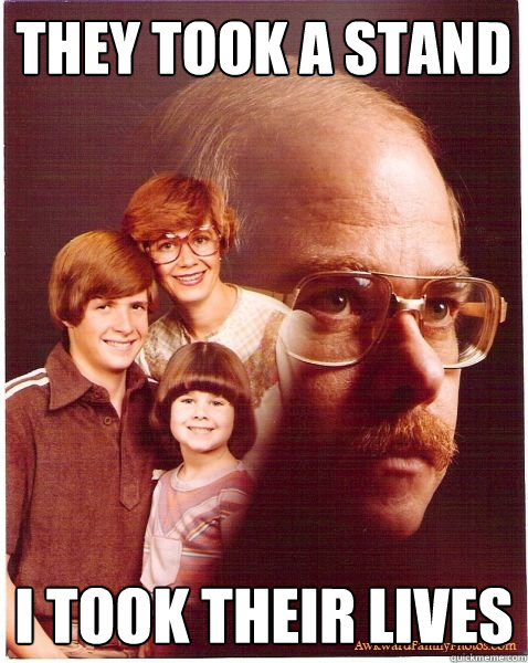They took a stand I took their lives  Vengeance Dad