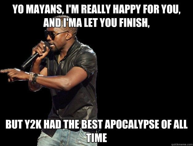 yo mayans, i'm really happy for you, and i'ma let you finish, but y2k had the best apocalypse of all time - yo mayans, i'm really happy for you, and i'ma let you finish, but y2k had the best apocalypse of all time  Kanye West Christmas