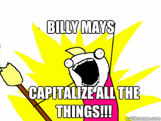 Billy mays capitalize all the things!!!  All The Things