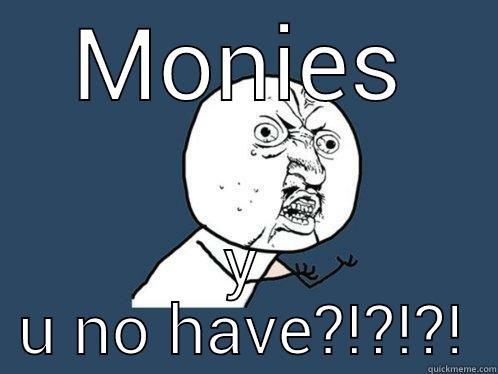 MONIES Y U NO HAVE?!?!?! Y U No