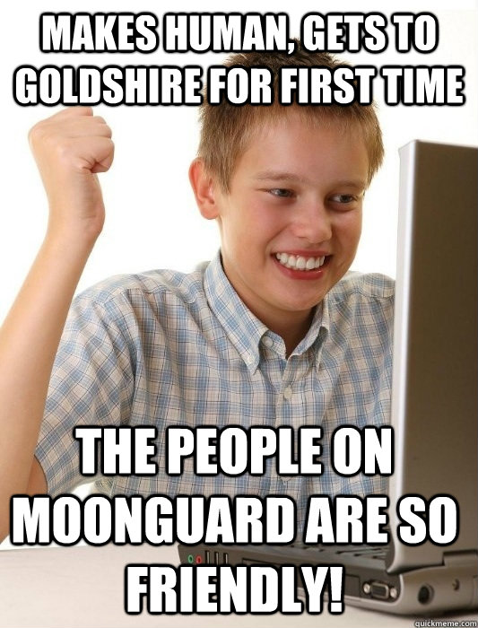 Makes Human, Gets To Goldshire For First Time The people on moonguard are so friendly!  First Day on the Internet Kid
