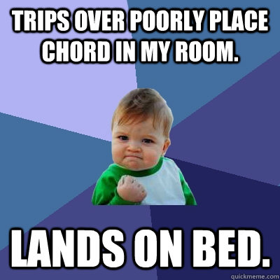 Trips over poorly place chord in my room. Lands on bed.  Success Kid