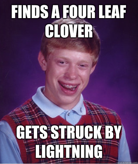 Finds a four leaf clover Gets struck by lightning  Bad Luck Brian