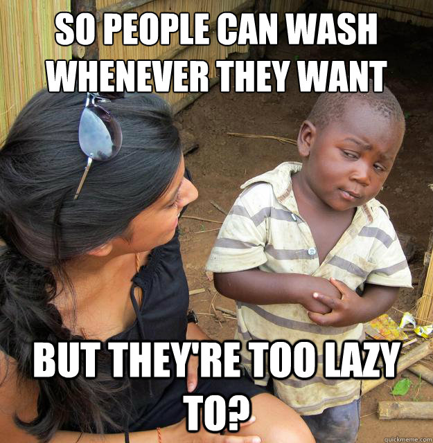 so people can wash whenever they want  but they're too lazy to?  Skeptical Third World Baby