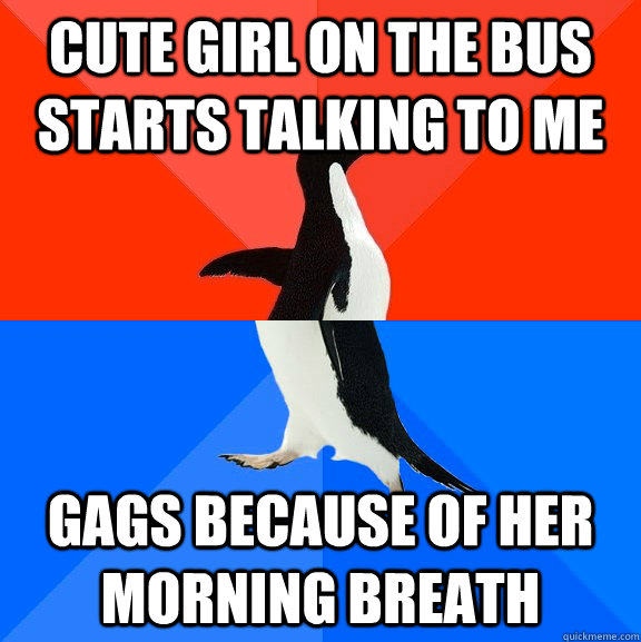 Cute girl on the bus starts talking to me gags because of her morning breath  Socially Awesome Awkward Penguin