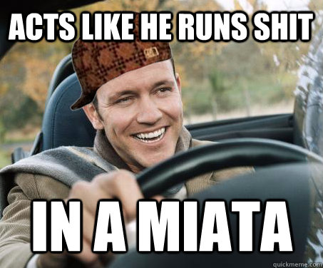 Acts like he runs shit in a Miata  SCUMBAG DRIVER