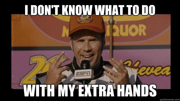 I Don't know what to do with my extra hands  Ricky-Bobby