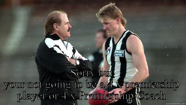  SORRY BUT YOUR NOT GOING TO BE A 4 X PREMIERSHIP PLAYER OR 4 X PREMIERSHIP COACH Misc