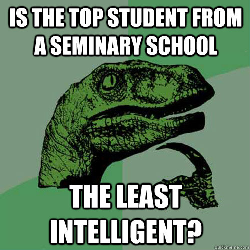 Is the top student from a seminary school the least intelligent? - Is the top student from a seminary school the least intelligent?  Philosoraptor