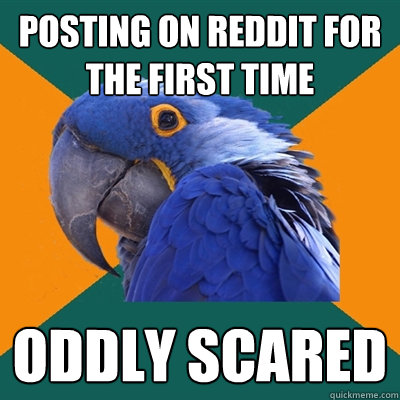 Posting on reddit for the first time oddly scared
  Paranoid Parrot