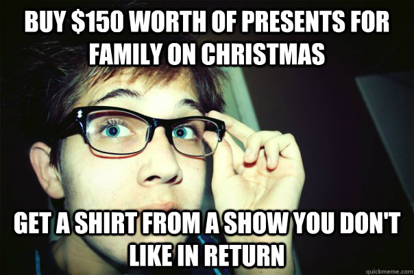 BUY $150 WORTH OF PRESENTS FOR FAMILY ON CHRISTMAS GET A SHIRT FROM A SHOW YOU DON'T LIKE IN RETURN - BUY $150 WORTH OF PRESENTS FOR FAMILY ON CHRISTMAS GET A SHIRT FROM A SHOW YOU DON'T LIKE IN RETURN  Annoying Contrarian