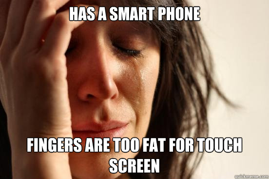 Has a smart phone Fingers are too fat for touch screen - Has a smart phone Fingers are too fat for touch screen  First World Problems