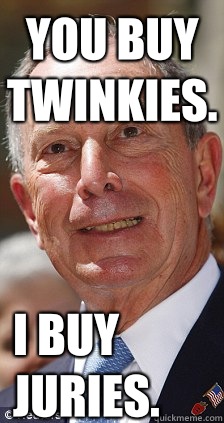 You buy twinkies. I buy juries.  Michael Bloomberg