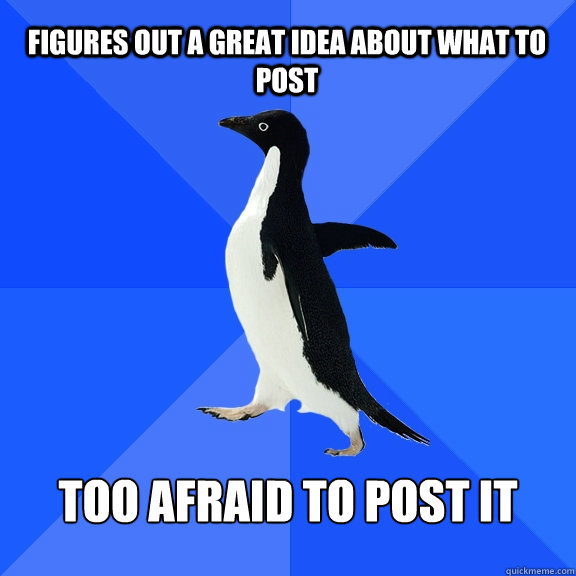 Figures out a great idea about what to post too afraid to post it  Socially Awkward Penguin