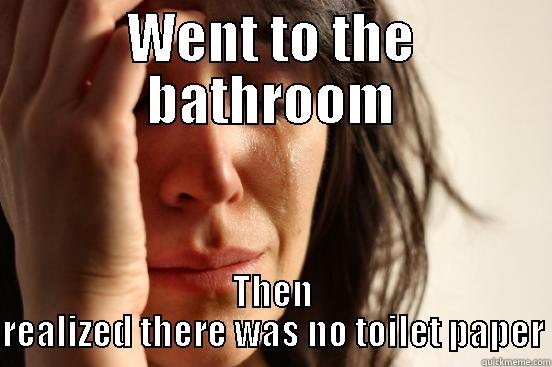 WENT TO THE BATHROOM THEN REALIZED THERE WAS NO TOILET PAPER First World Problems