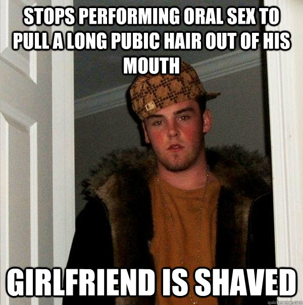 Stops performing oral sex to pull a long pubic hair out of his mouth Girlfriend is shaved  Scumbag Steve