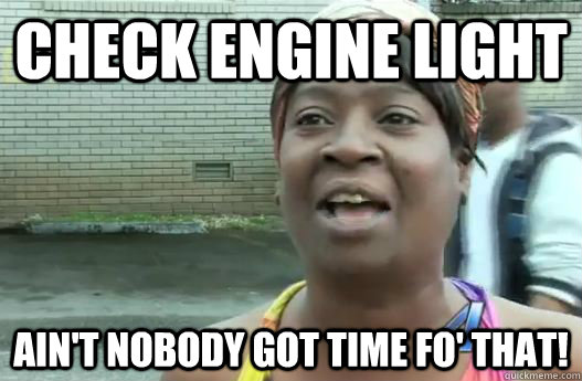 Check engine light Ain't nobody got time fo' that!  Sweet Brown