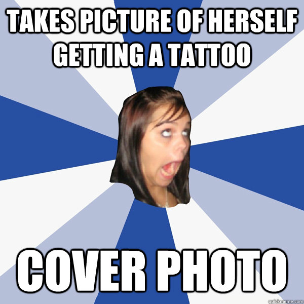 takes picture of herself getting a tattoo  cover photo  Annoying Facebook Girl