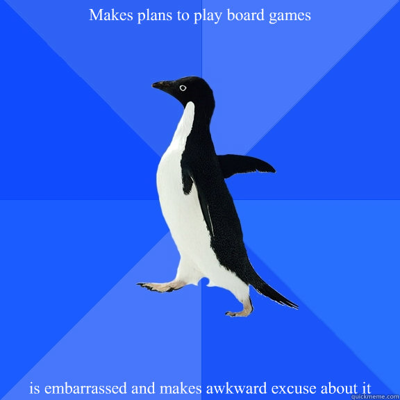 Makes plans to play board games is embarrassed and makes awkward excuse about it  Socially Awkward Penguin