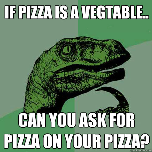 If pizza is a vegtable.. Can you ask for pizza on your pizza? - If pizza is a vegtable.. Can you ask for pizza on your pizza?  Philosoraptor