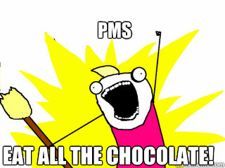 PMS Eat all the chocolate! - PMS Eat all the chocolate!  All The Things