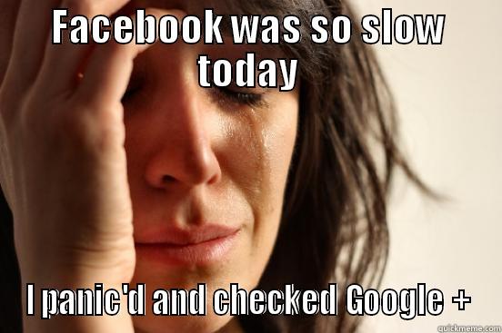 FACEBOOK WAS SO SLOW TODAY I PANIC'D AND CHECKED GOOGLE + First World Problems