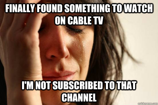 Finally found something to watch on cable tv I'm not subscribed to that channel - Finally found something to watch on cable tv I'm not subscribed to that channel  First World Problems