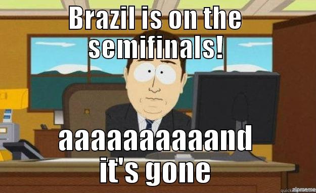 Brazil go home - BRAZIL IS ON THE SEMIFINALS! AAAAAAAAAAND IT'S GONE aaaand its gone