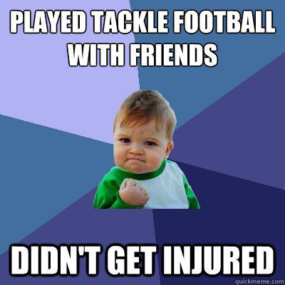Played Tackle Football with Friends Didn't get injured   Success Kid