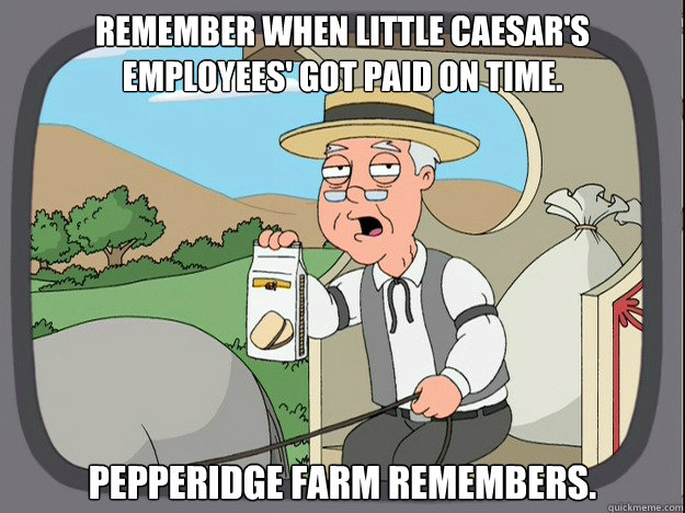 Remember when Little Caesar's employees' got paid on time. pepperidge Farm remembers.  Pepridge Farm