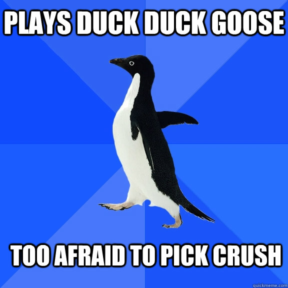 Plays duck duck goose too afraid to pick crush  Socially Awkward Penguin