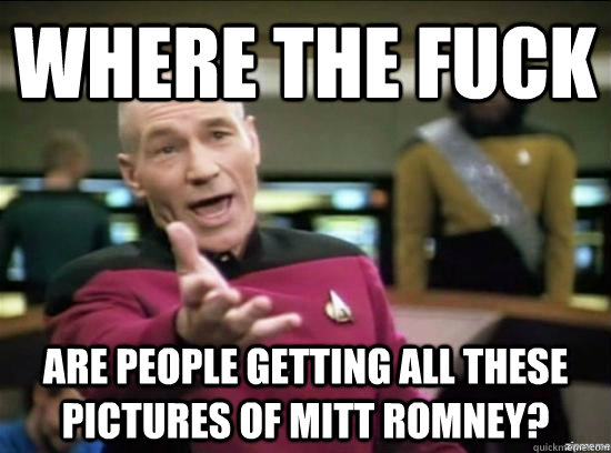 Where the fuck Are people getting all these pictures of Mitt romney?  Annoyed Picard HD