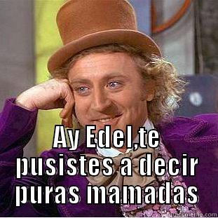  AY EDEL,TE PUSISTES A DECIR PURAS MAMADAS Condescending Wonka