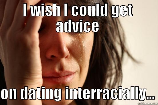 I WISH I COULD GET ADVICE ON DATING INTERRACIALLY... First World Problems