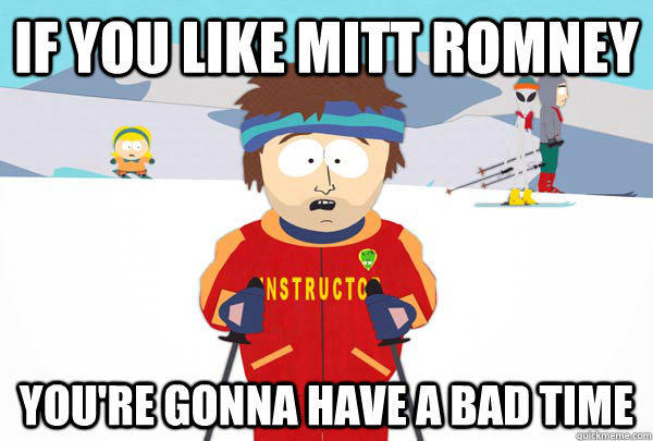 if you like mitt romney You're gonna have a bad time  Super Cool Ski Instructor