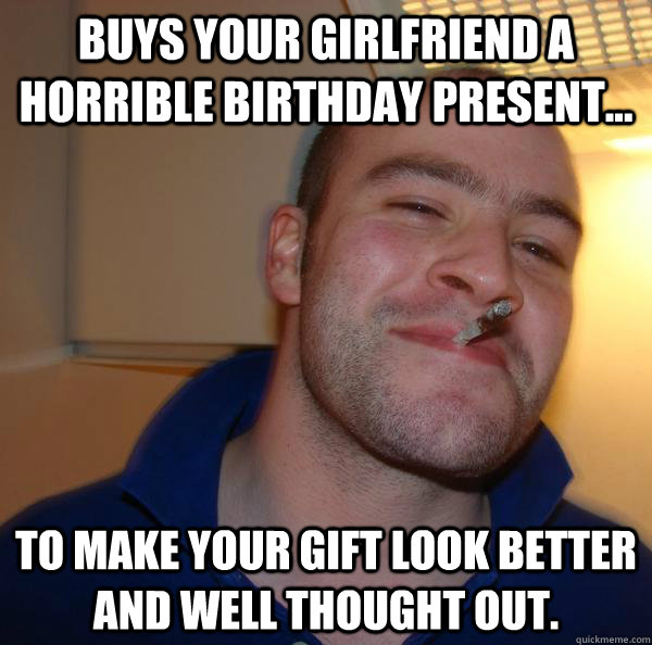 Buys your girlfriend a horrible birthday present... To make your gift look better and well thought out. - Buys your girlfriend a horrible birthday present... To make your gift look better and well thought out.  Misc